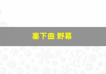 塞下曲 野幕